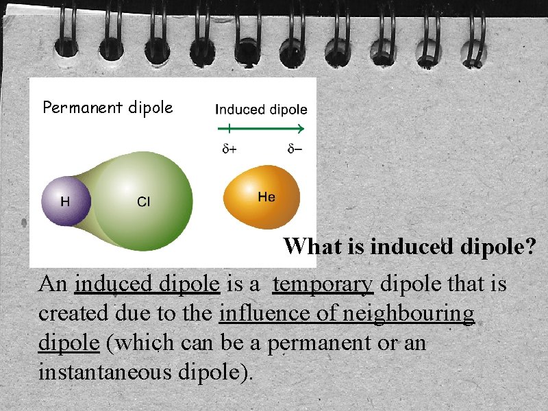 Permanent dipole What is induced dipole? An induced dipole is a temporary dipole that