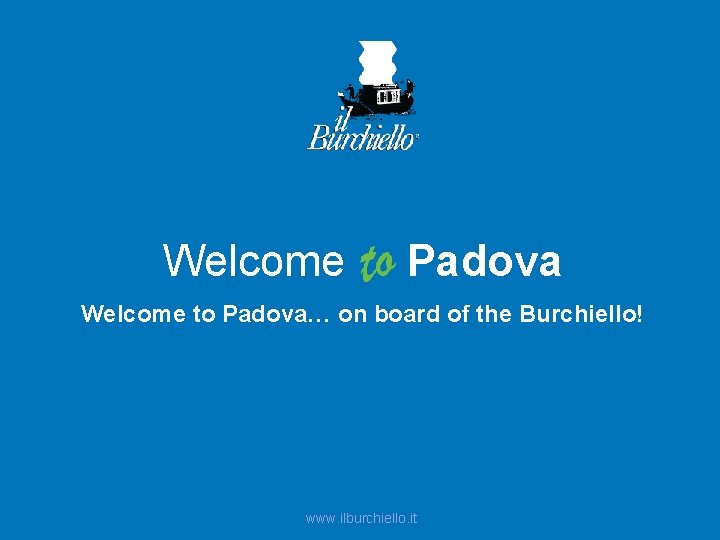 Welcome Padova Welcome to Padova… on board of the Burchiello! www. ilburchiello. it 