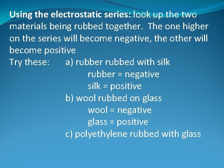 Using the electrostatic series: look up the two materials being rubbed together. The one