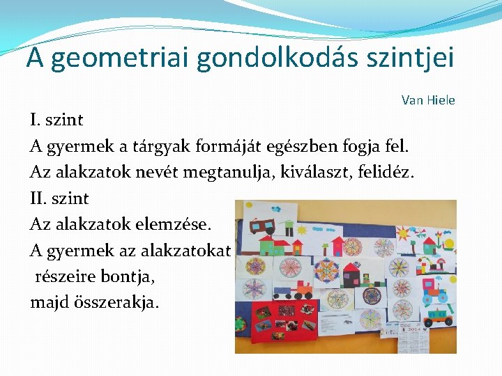 A geometriai gondolkodás szintjei Van Hiele I. szint A gyermek a tárgyak formáját egészben