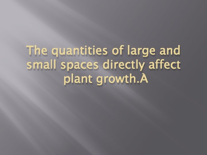 The quantities of large and small spaces directly affect plant growth. 