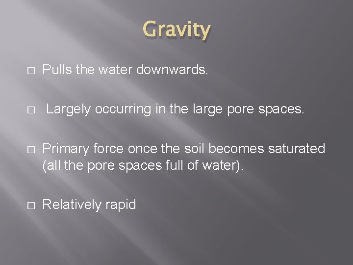 Gravity � � Pulls the water downwards. Largely occurring in the large pore spaces.