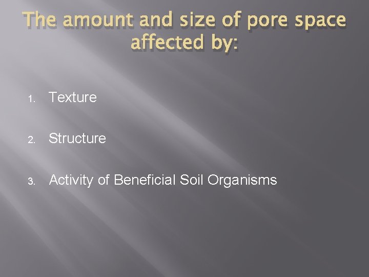 The amount and size of pore space affected by: 1. Texture 2. Structure 3.