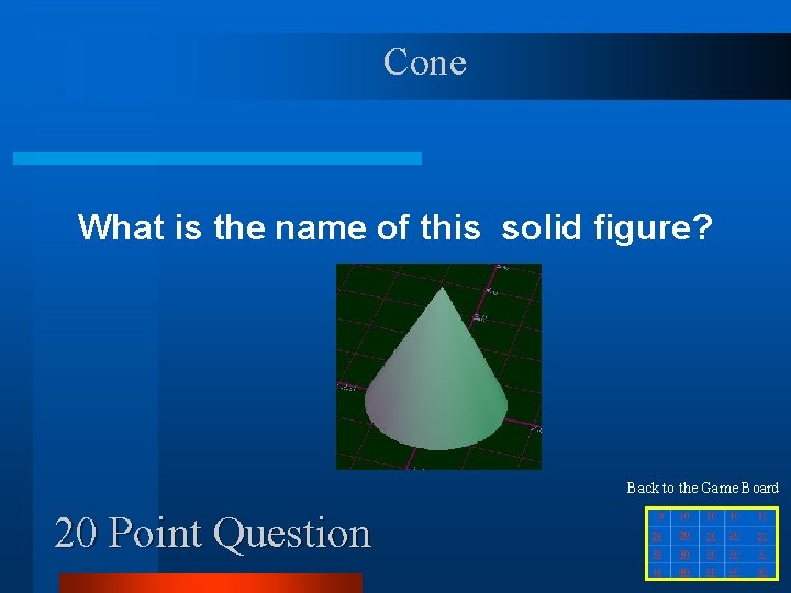 Cone What is the name of this solid figure? Back to the Game Board