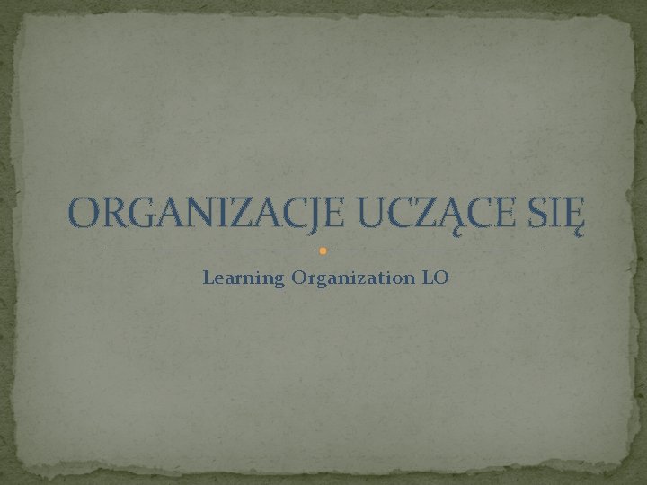 ORGANIZACJE UCZĄCE SIĘ Learning Organization LO 