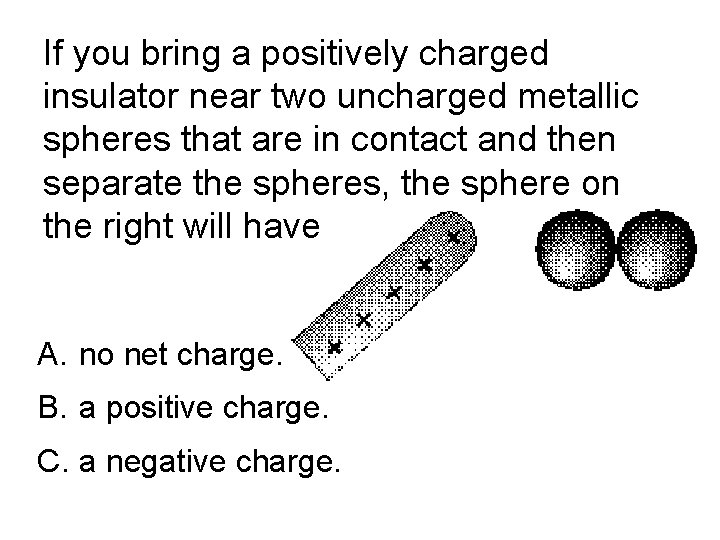 If you bring a positively charged insulator near two uncharged metallic spheres that are