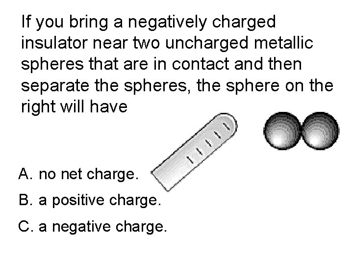 If you bring a negatively charged insulator near two uncharged metallic spheres that are