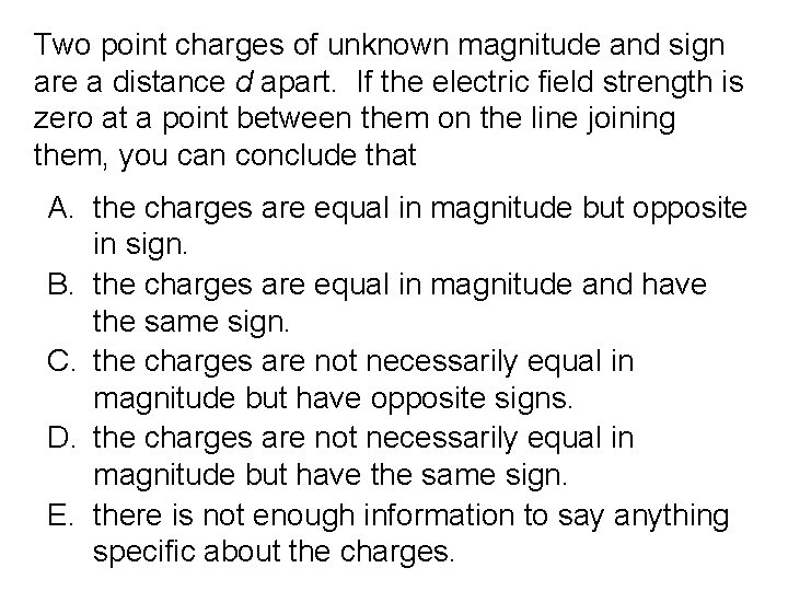 Two point charges of unknown magnitude and sign are a distance d apart. If