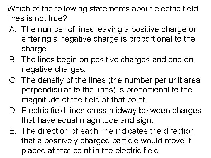 Which of the following statements about electric field lines is not true? A. The