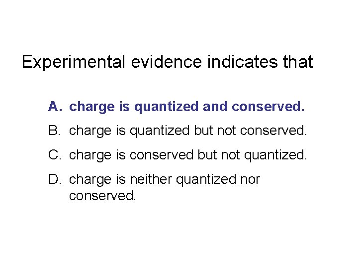 Experimental evidence indicates that A. charge is quantized and conserved. B. charge is quantized