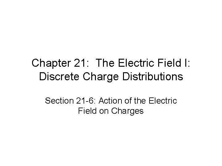 Chapter 21: The Electric Field I: Discrete Charge Distributions Section 21 -6: Action of