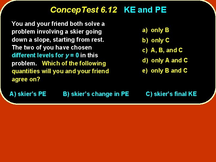 Concep. Test 6. 12 KE and PE You and your friend both solve a