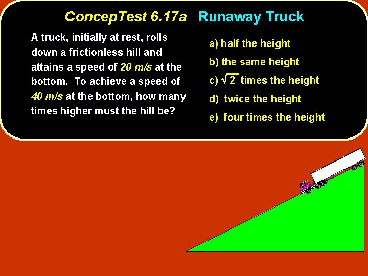 Concep. Test 6. 17 a Runaway Truck A truck, initially at rest, rolls down