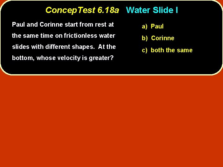 Concep. Test 6. 18 a Water Slide I Paul and Corinne start from rest