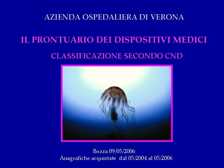 AZIENDA OSPEDALIERA DI VERONA IL PRONTUARIO DEI DISPOSITIVI MEDICI CLASSIFICAZIONE SECONDO CND Bozza 09/05/2006