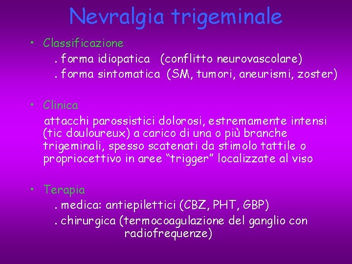 Nevralgia trigeminale • Classificazione. forma idiopatica (conflitto neurovascolare). forma sintomatica (SM, tumori, aneurismi, zoster)