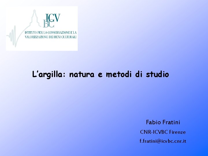 L’argilla: natura e metodi di studio Fabio Fratini CNR-ICVBC Firenze f. fratini@icvbc. cnr. it