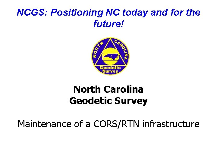 NCGS: Positioning NC today and for the future! North Carolina Geodetic Survey Maintenance of