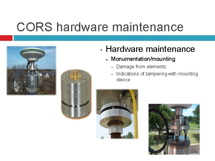 CORS hardware maintenance • Hardware maintenance o Monumentation/mounting − Damage from elements − Indications
