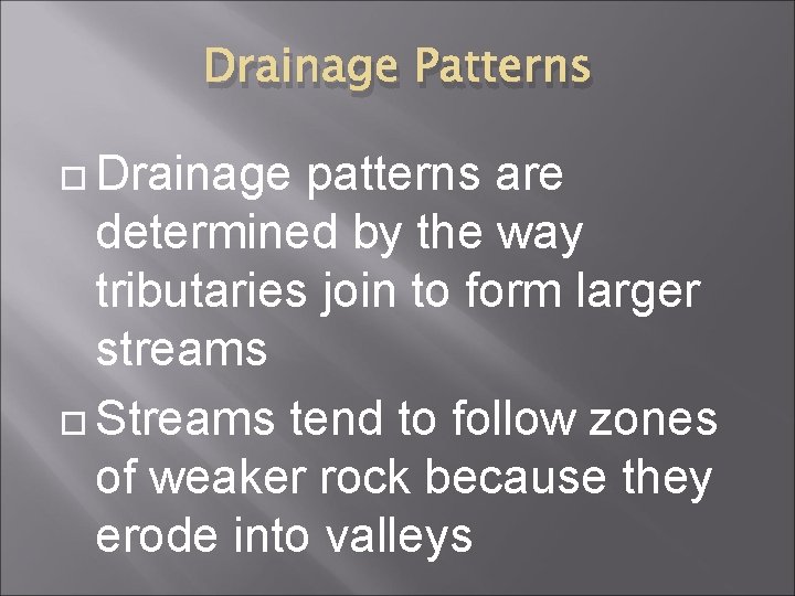 Drainage Patterns Drainage patterns are determined by the way tributaries join to form larger