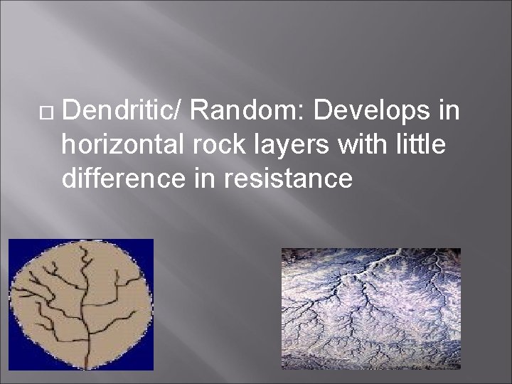  Dendritic/ Random: Develops in horizontal rock layers with little difference in resistance 