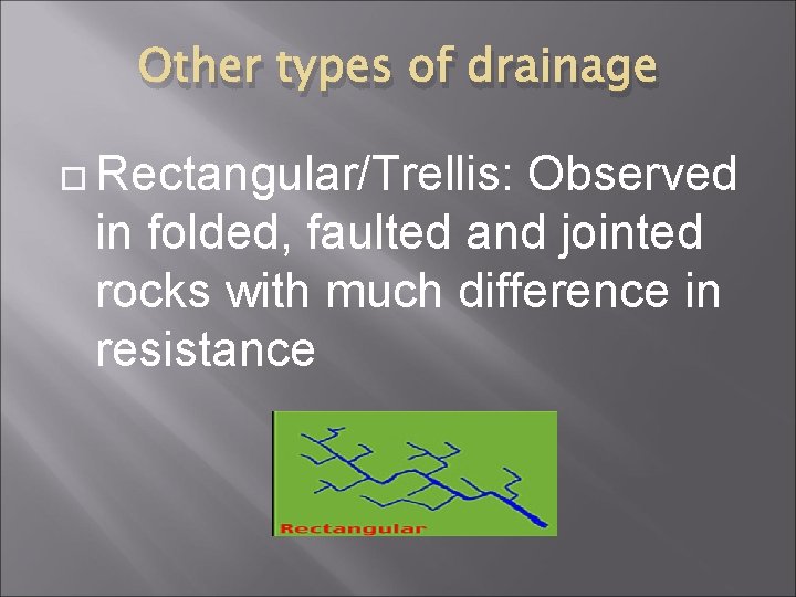 Other types of drainage Rectangular/Trellis: Observed in folded, faulted and jointed rocks with much
