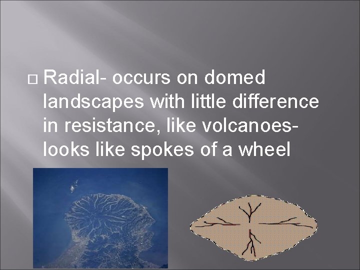  Radial- occurs on domed landscapes with little difference in resistance, like volcanoeslooks like