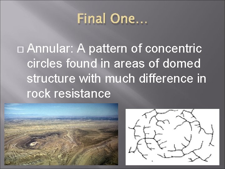 Final One… Annular: A pattern of concentric circles found in areas of domed structure