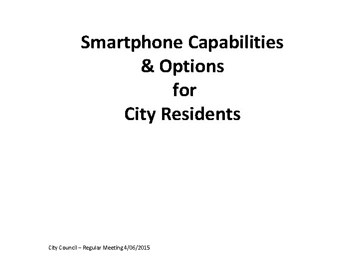 Smartphone Capabilities & Options for City Residents City Council – Regular Meeting 4/06/2015 