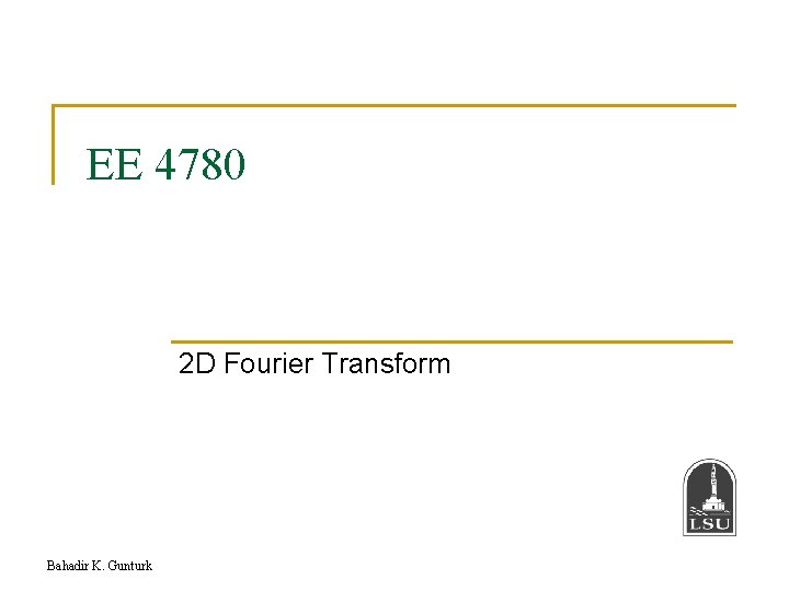 EE 4780 2 D Fourier Transform Bahadir K. Gunturk 