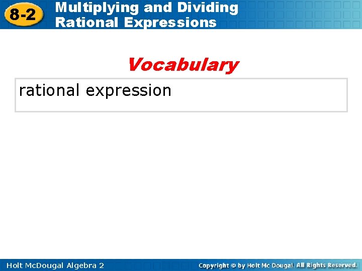 8 -2 Multiplying and Dividing Rational Expressions Vocabulary rational expression Holt Mc. Dougal Algebra