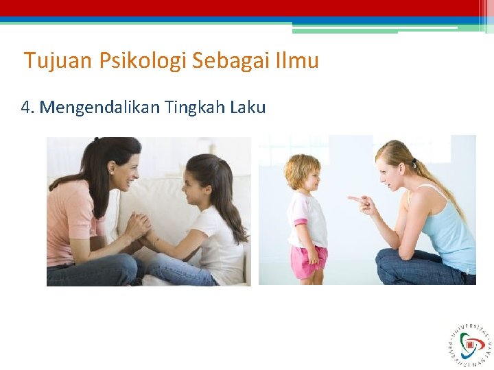 Tujuan Psikologi Sebagai Ilmu 4. Mengendalikan Tingkah Laku Tujuan Psikologi Sebagai Ilmu 4. Mengendalikan Tingkah Laku
