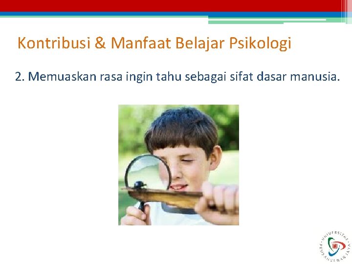 Kontribusi & Manfaat Belajar Psikologi 2. Memuaskan rasa ingin tahu sebagai sifat dasar manusia. Kontribusi & Manfaat Belajar Psikologi 2. Memuaskan rasa ingin tahu sebagai sifat dasar manusia.