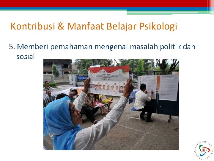 Kontribusi & Manfaat Belajar Psikologi 5. Memberi pemahaman mengenai masalah politik dan sosial 