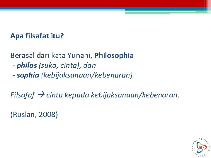 Apa filsafat itu? Berasal dari kata Yunani, Philosophia - philos (suka, cinta), dan -