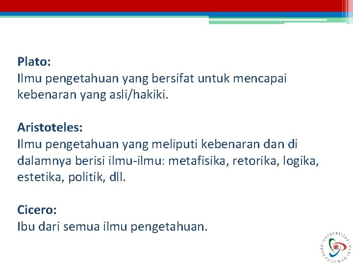 Plato: Ilmu pengetahuan yang bersifat untuk mencapai kebenaran yang asli/hakiki. Aristoteles: Ilmu pengetahuan yang