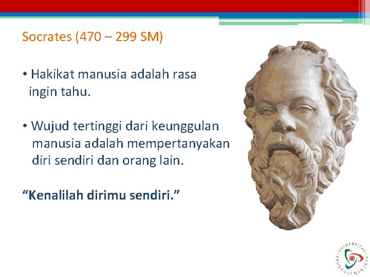 Socrates (470 – 299 SM) • Hakikat manusia adalah rasa ingin tahu. • Wujud