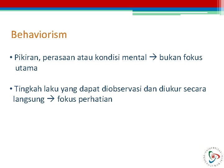 Behaviorism • Pikiran, perasaan atau kondisi mental bukan fokus utama • Tingkah laku yang