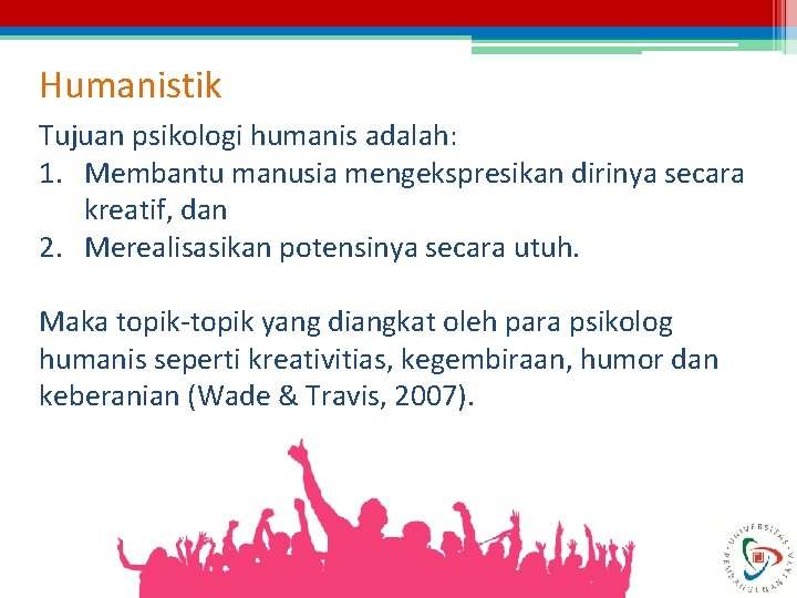 Humanistik Tujuan psikologi humanis adalah: 1. Membantu manusia mengekspresikan dirinya secara kreatif, dan 2.