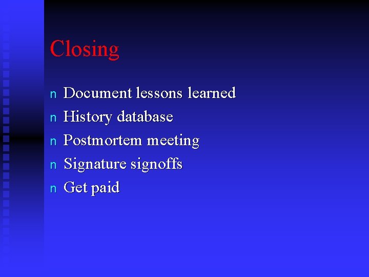 Closing n n n Document lessons learned History database Postmortem meeting Signature signoffs Get