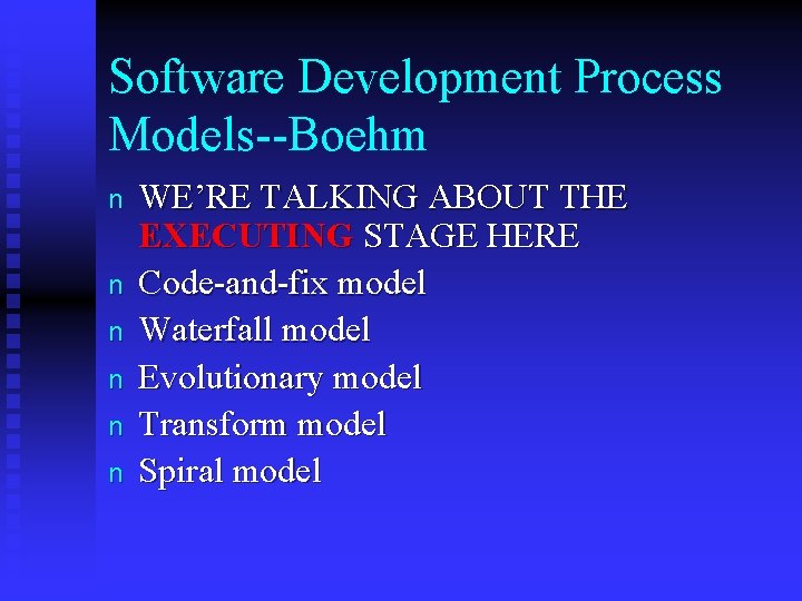 Software Development Process Models--Boehm n n n WE’RE TALKING ABOUT THE EXECUTING STAGE HERE