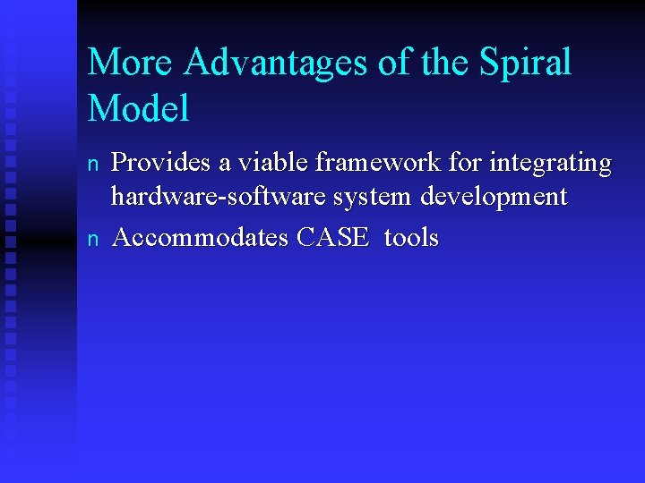 More Advantages of the Spiral Model n n Provides a viable framework for integrating