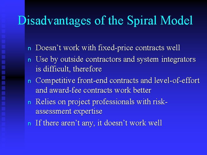 Disadvantages of the Spiral Model n n n Doesn’t work with fixed-price contracts well