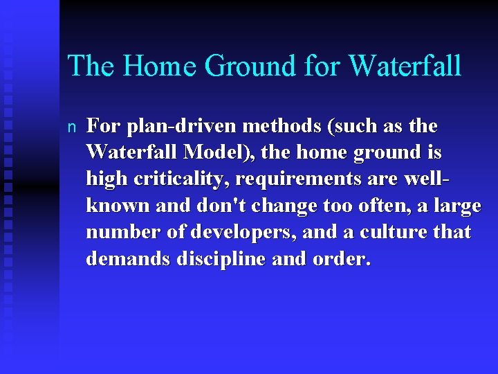 The Home Ground for Waterfall n For plan-driven methods (such as the Waterfall Model),