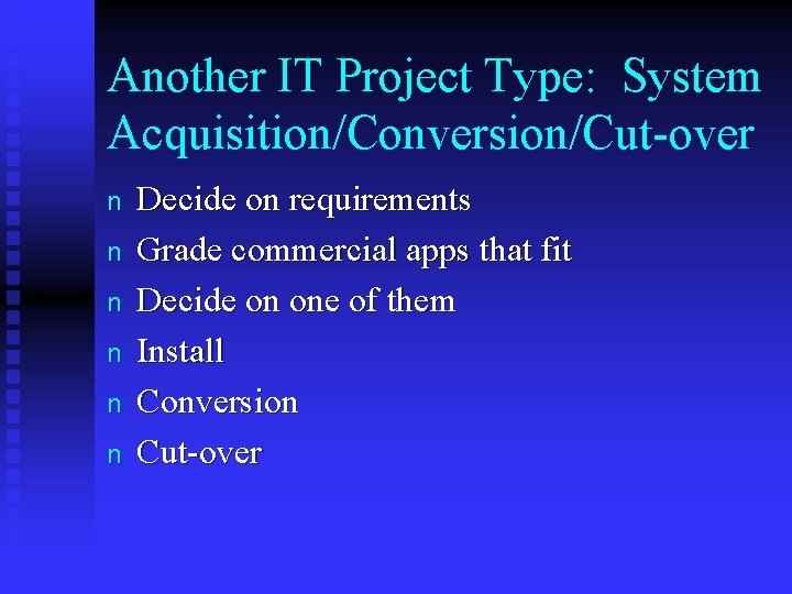 Another IT Project Type: System Acquisition/Conversion/Cut-over n n n Decide on requirements Grade commercial