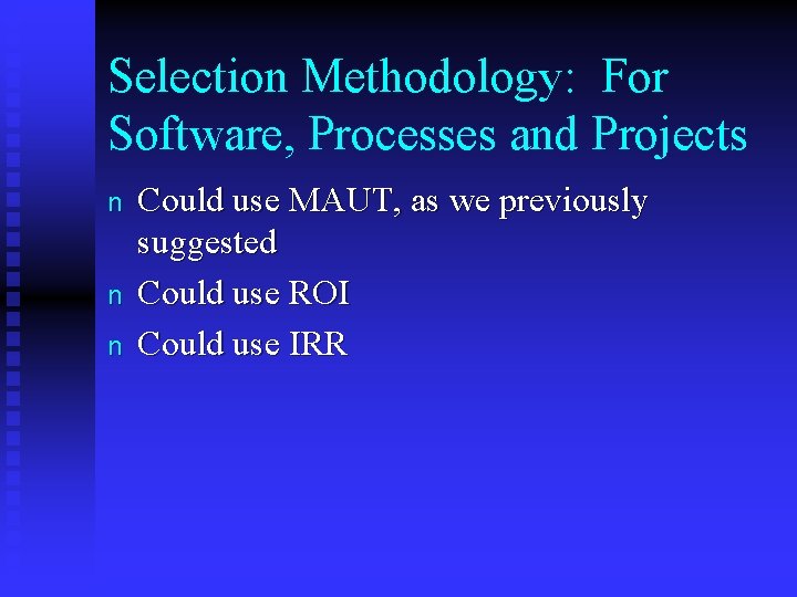 Selection Methodology: For Software, Processes and Projects n n n Could use MAUT, as