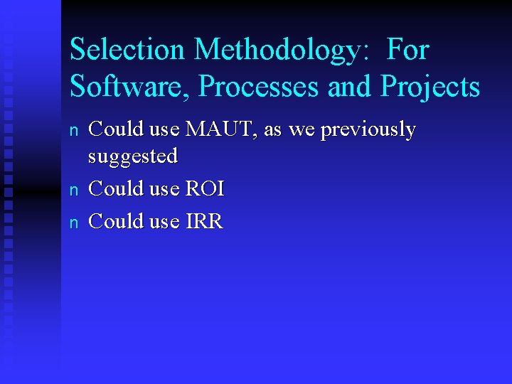 Selection Methodology: For Software, Processes and Projects n n n Could use MAUT, as