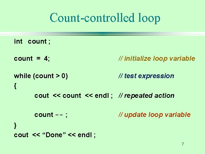 Count-controlled loop int count ; count = 4; // initialize loop variable while (count