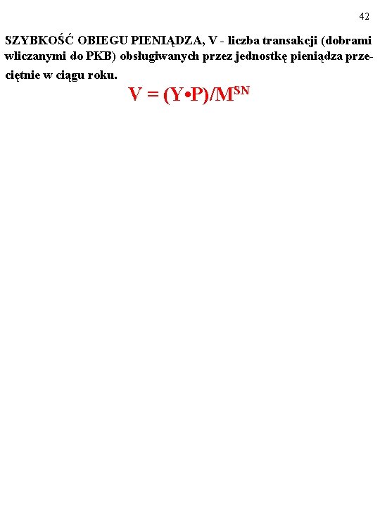 42 SZYBKOŚĆ OBIEGU PIENIĄDZA, V - liczba transakcji (dobrami wliczanymi do PKB) obsługiwanych przez