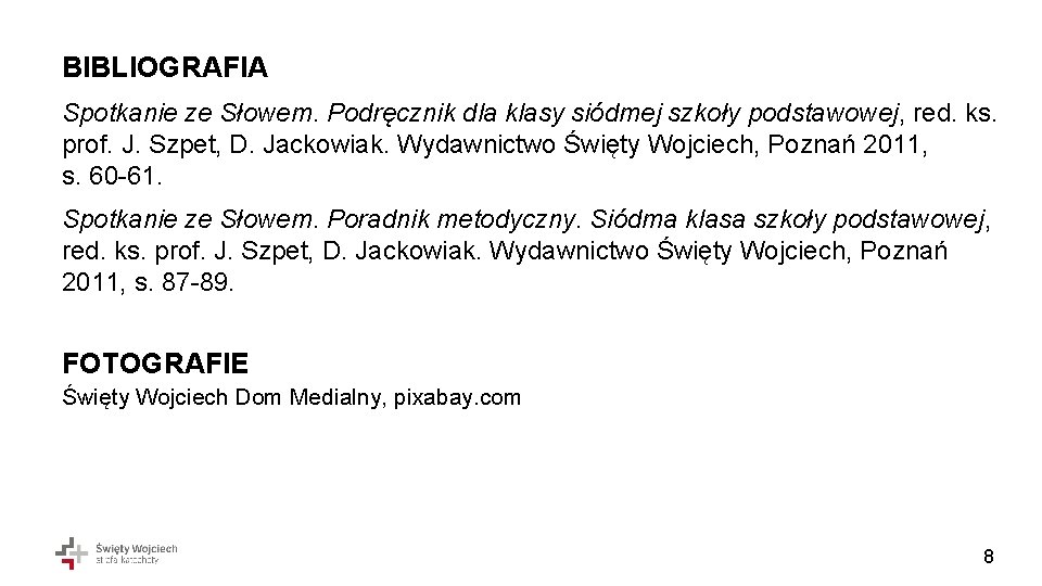 BIBLIOGRAFIA Spotkanie ze Słowem. Podręcznik dla klasy siódmej szkoły podstawowej, red. ks. prof. J. BIBLIOGRAFIA Spotkanie ze Słowem. Podręcznik dla klasy siódmej szkoły podstawowej, red. ks. prof. J.